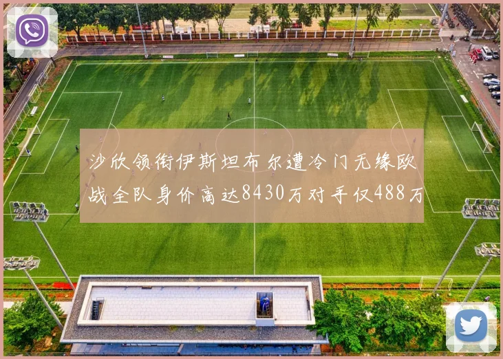 沙欣领衔伊斯坦布尔遭冷门无缘欧战全队身价高达8430万对手仅488万