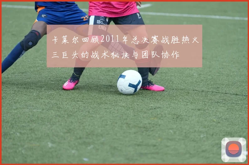 卡莱尔回顾2011年总决赛战胜热火三巨头的战术秘诀与团队协作