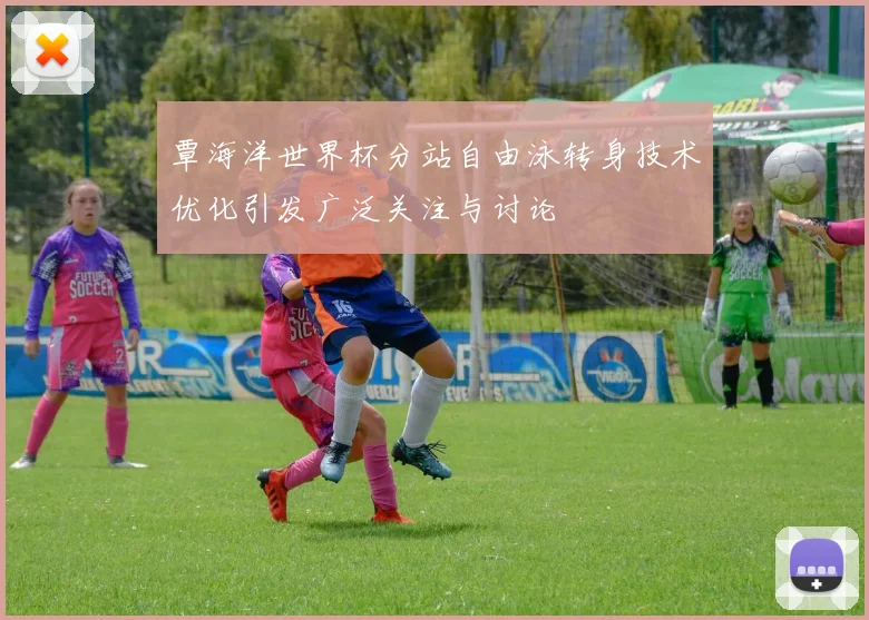覃海洋世界杯分站自由泳转身技术优化引发广泛关注与讨论