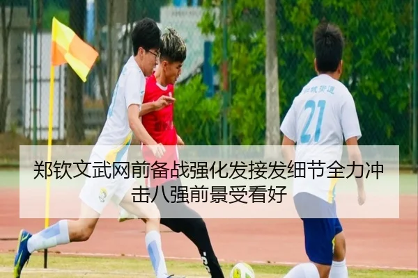 郑钦文武网前备战强化发接发细节全力冲击八强前景受看好